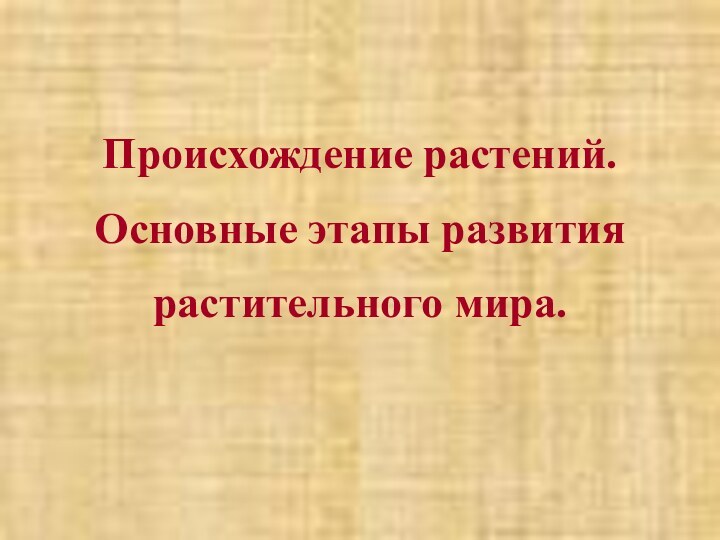 Происхождение растений.Основные этапы развитиярастительного мира.