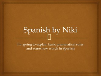 Spanish by Niki I’m going to explain basic grammatical rules and some new words in Spanish