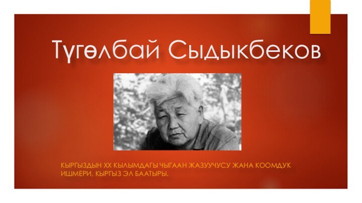 Түгөлбай Сыдыкбеков КЫРГЫЗДЫН ХХ КЫЛЫМДАГЫ ЧЫГААН ЖАЗУУЧУСУ ЖАНА КООМДУК ИШМЕРИ, КЫРГЫЗ ЭЛ БААТЫРЫ.