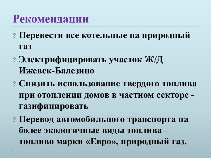 РекомендацииПеревести все котельные на природный газЭлектрифицировать участок Ж/Д Ижевск-БалезиноСнизить использование твердого топлива