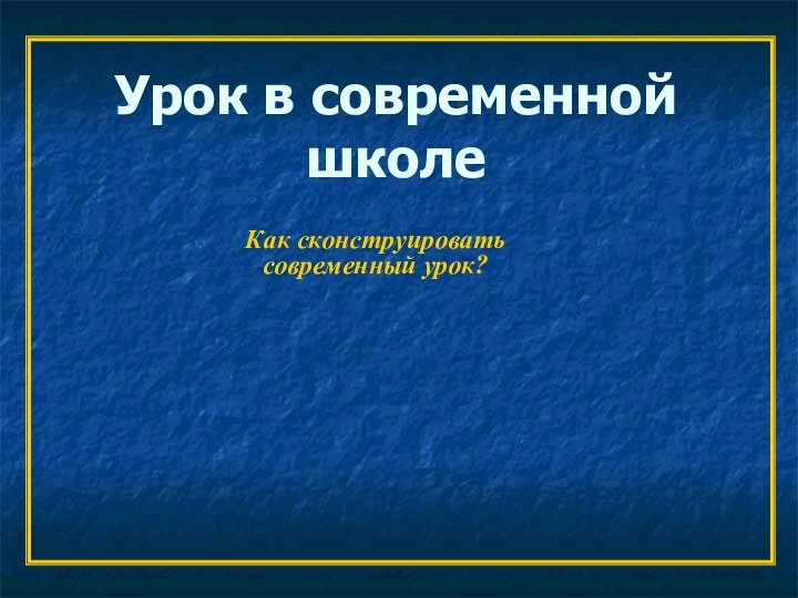 Урок в современной школеКак сконструировать современный урок?