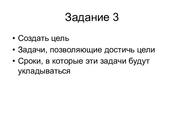 Задание 3Создать цельЗадачи, позволяющие достичь целиСроки, в которые эти задачи будут укладываться