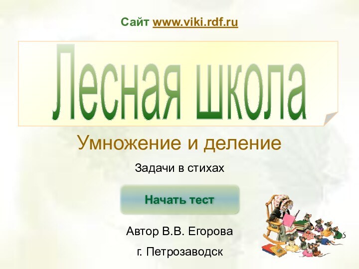 Начать тестУмножение и делениеЗадачи в стихахАвтор В.В. Егороваг. ПетрозаводскЛесная школаСайт www.viki.rdf.ru