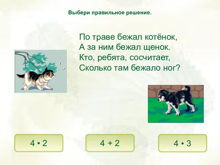 По траве бежал котёнок,А за ним бежал щенок.Кто, ребята, сосчитает,Сколько там бежало