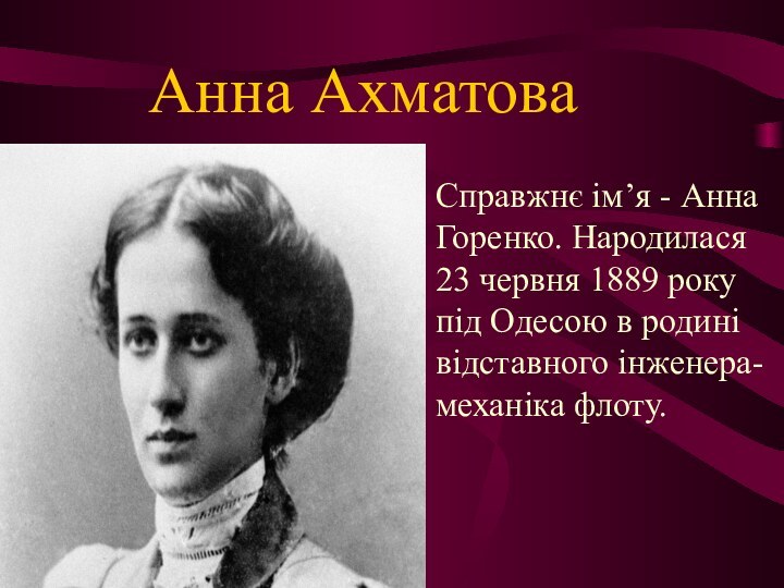 Анна АхматоваСправжнє ім’я - Анна Горенко. Народилася 23 червня 1889 року під
