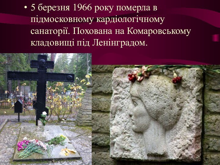 5 березня 1966 року померла в підмосковному кардіологічному санаторії. Похована на Комаровському кладовищі під Ленінградом.