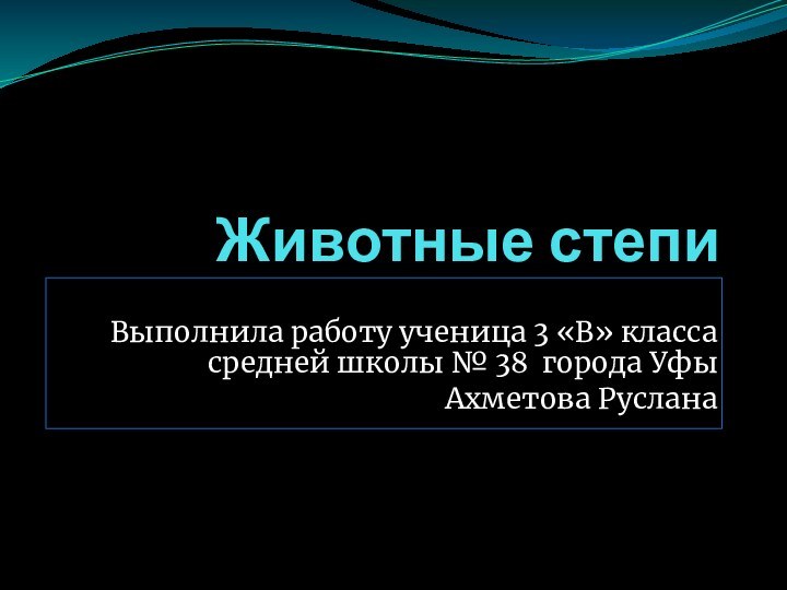 Животные степиВыполнила работу ученица 3 «В» класса средней школы № 38 города Уфы Ахметова Руслана