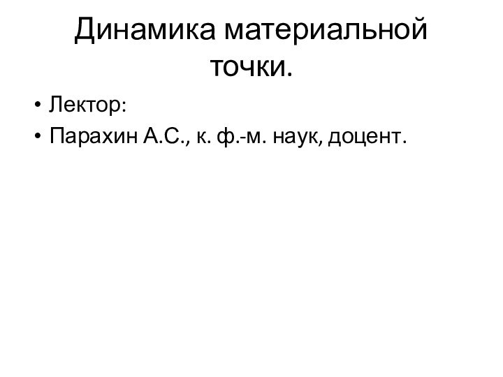 Динамика материальной точки.Лектор:Парахин А.С., к. ф.-м. наук, доцент.