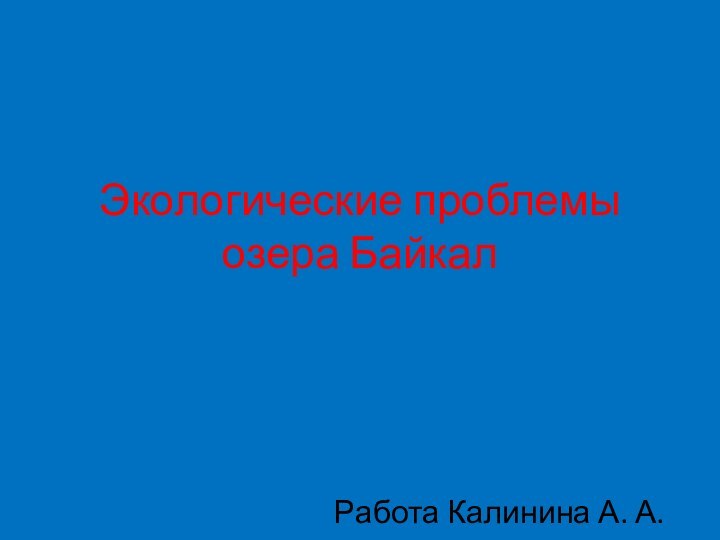 Экологические проблемы озера БайкалРабота Калинина А. А.