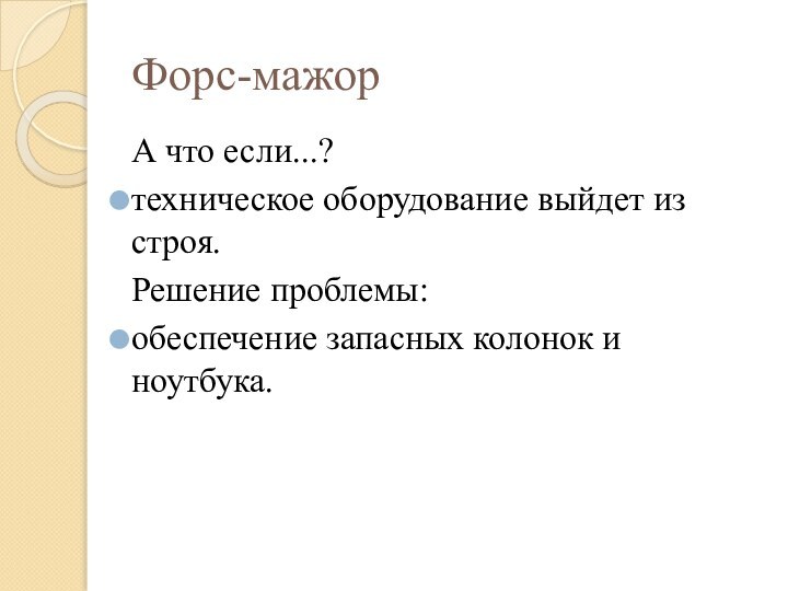 Форс-мажорА что если...?техническое оборудование выйдет из строя.Решение проблемы:обеспечение запасных колонок и ноутбука.