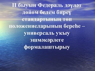 II быуын Федераль дәүләт дөйөм белем биреү стандартының төп положениеларының береһе - универсаль уҡыу эшмәкәрлеге формалаштырыу