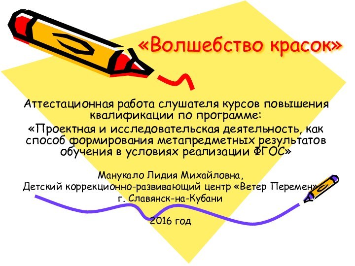 «Волшебство красок»Манукало Лидия Михайловна, Детский коррекционно-развивающий центр «Ветер Перемен»г. Славянск-на-Кубани 2016 годАттестационная