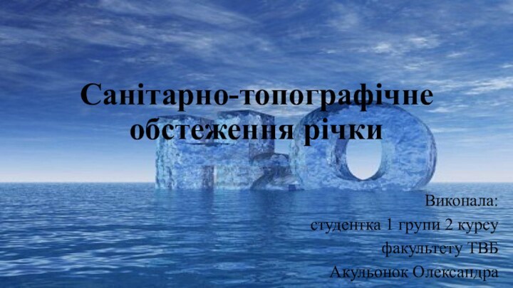 Санітарно-топографічне обстеження річкиВиконала:студентка 1 групи 2 курсуфакультету ТВБАкульонок Олександра