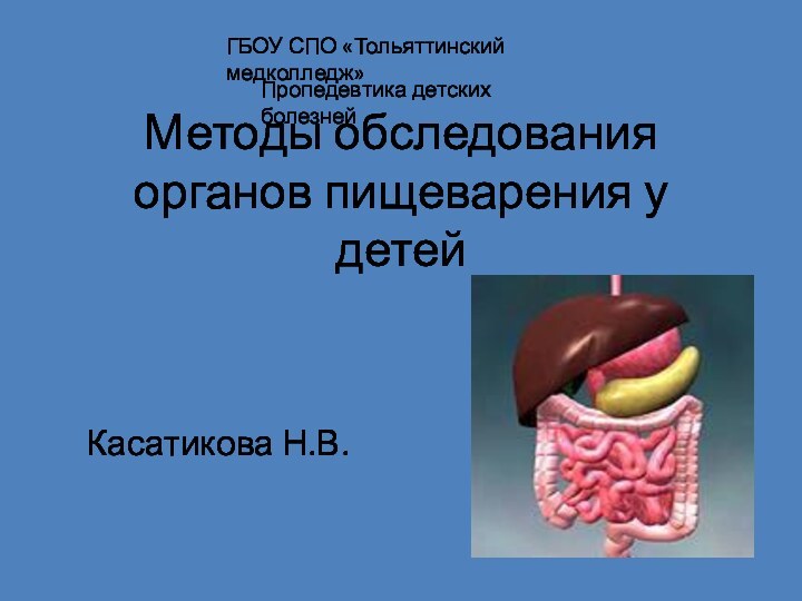 Методы обследования органов пищеварения у детейКасатикова Н.В.ГБОУ СПО «Тольяттинский медколледж»Пропедевтика детских болезней