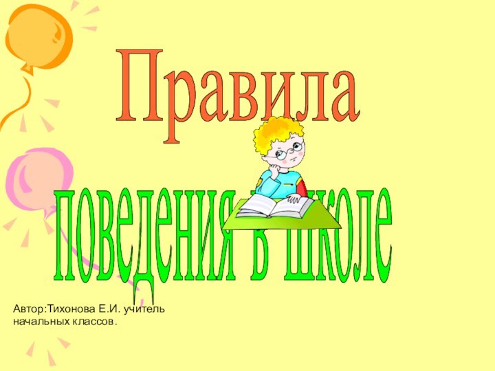 Правила поведения в школе Автор:Тихонова Е.И. учитель начальных классов.