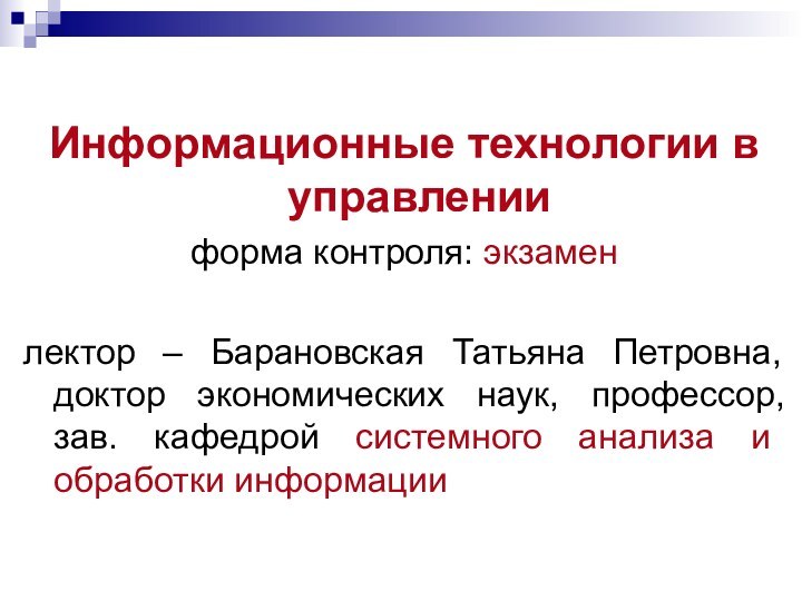 Информационные технологии в управленииформа контроля: экзаменлектор – Барановская Татьяна Петровна, доктор экономических