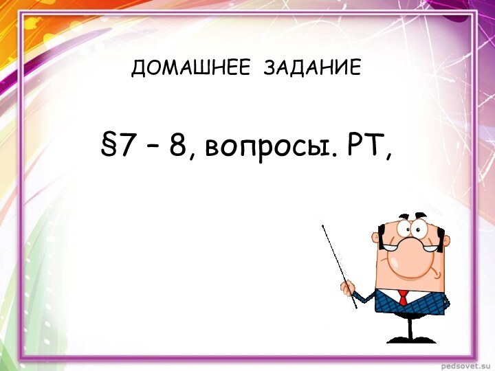 ДОМАШНЕЕ ЗАДАНИЕ  §7 – 8, вопросы. РТ,