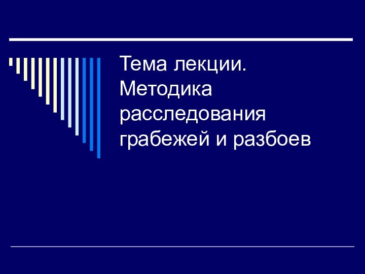 Тема лекции. Методика расследования грабежей и разбоев