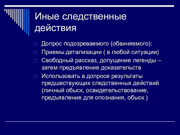 Иные следственные действияДопрос подозреваемого (обвиняемого):Приемы детализации (	в любой ситуации)Свободный рассказ, допущение легенды