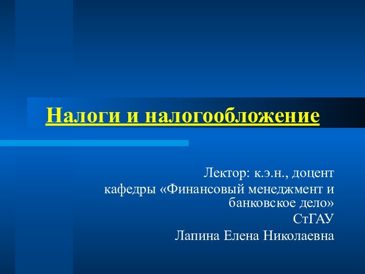 Налоги и налогообложениеЛектор: к.э.н., доценткафедры «Финансовый менеджмент и банковское дело»СтГАУ Лапина Елена Николаевна