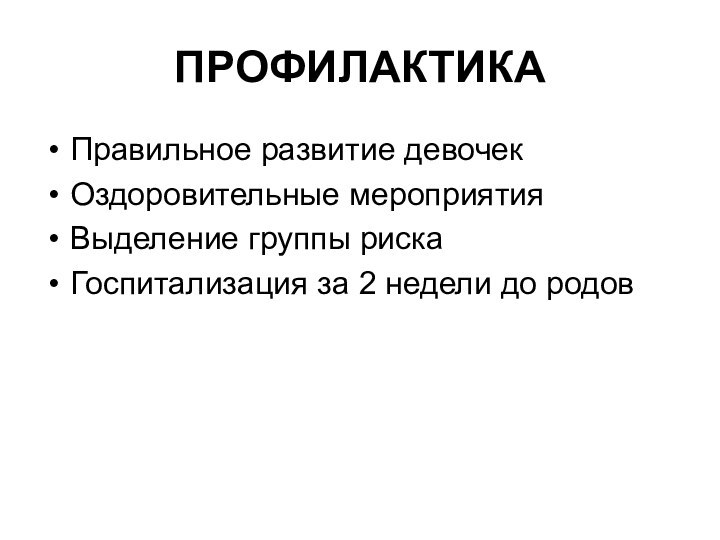 ПРОФИЛАКТИКАПравильное развитие девочекОздоровительные мероприятияВыделение группы рискаГоспитализация за 2 недели до родов