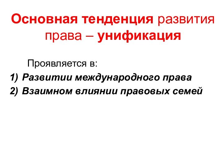 Основная тенденция развития права – унификация   Проявляется в:Развитии международного праваВзаимном влиянии правовых семей