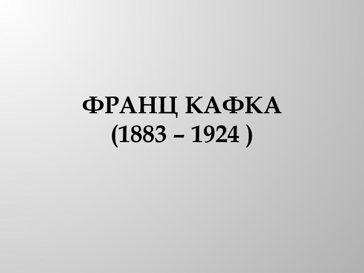 ФРАНЦ КАФКА (1883 – 1924 )