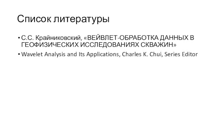 Список литературыС.С. Крайниковский, «ВЕЙВЛЕТ-ОБРАБОТКА ДАННЫХ В ГЕОФИЗИЧЕСКИХ ИССЛЕДОВАНИЯХ СКВАЖИН»Wavelet Analysis and Its