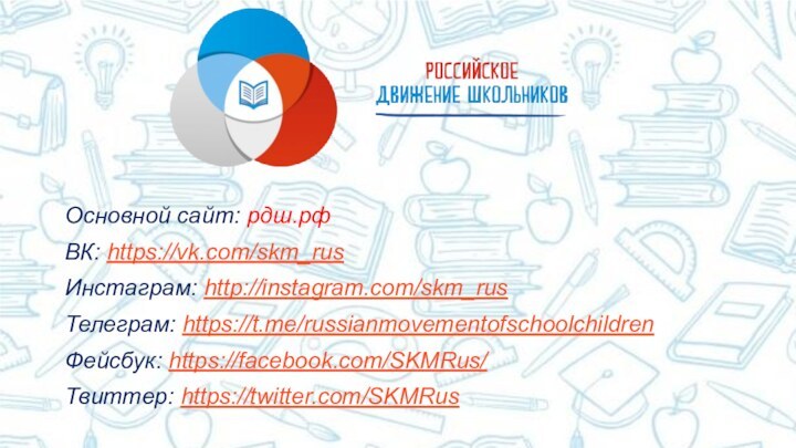 Основной сайт: рдш.рф ВК: https://vk.com/skm_rus Инстаграм: http://instagram.com/skm_rus Телеграм: https://t.me/russianmovementofschoolchildren Фейсбук: https://facebook.com/SKMRus/ Твиттер: https://twitter.com/SKMRus