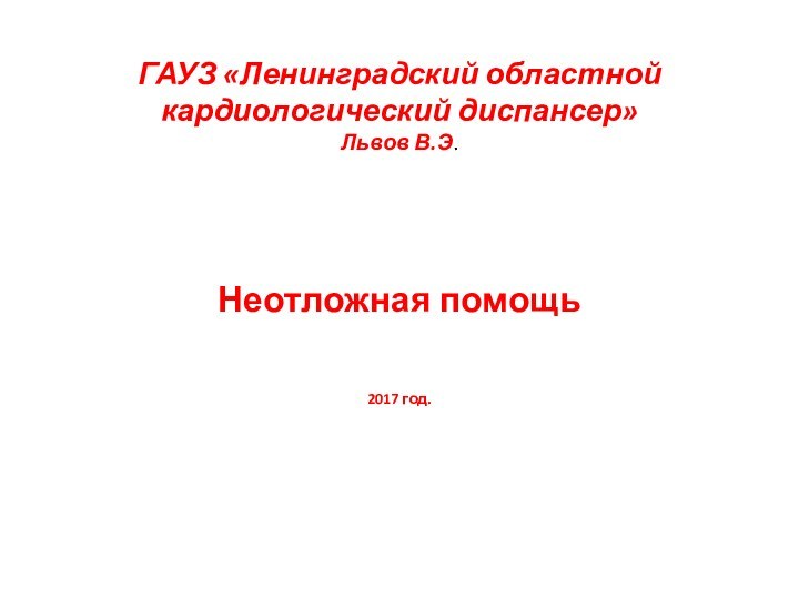 ГАУЗ «Ленинградский областной кардиологический диспансер» Львов В.Э.Неотложная помощь2017 год.