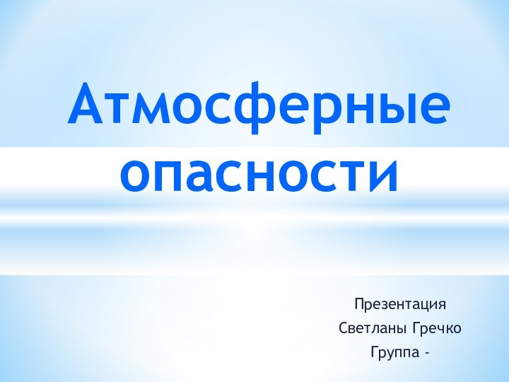 Презентация Светланы ГречкоГруппа - Атмосферные опасности