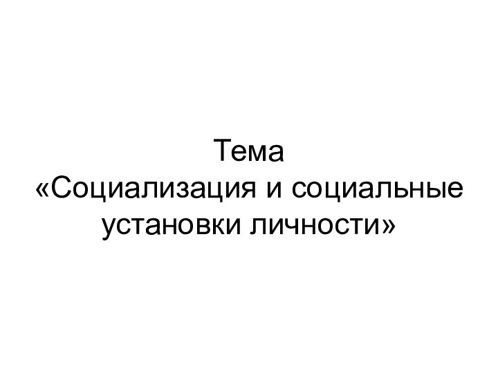 Тема  «Социализация и социальные установки личности»