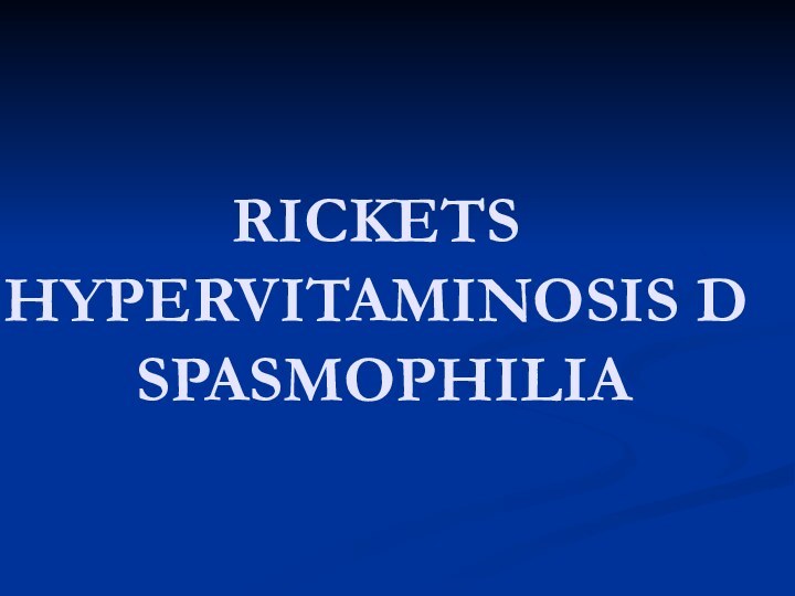 RICKETS HYPERVITAMINOSIS D  SPASMOPHILIA