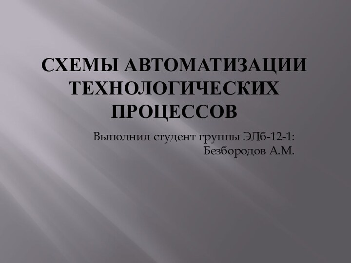 СХЕМЫ АВТОМАТИЗАЦИИ ТЕХНОЛОГИЧЕСКИХ ПРОЦЕССОВВыполнил студент группы ЭЛб-12-1:  Безбородов А.М.