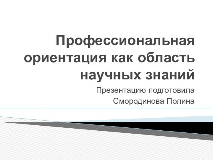 Профессиональная ориентация как область научных знанийПрезентацию подготовила Смородинова Полина