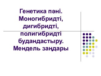 Генетика пәні. Моногибридті, дигибридті, полигибридті будандастыру. Мендель заңдары