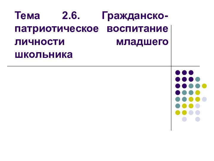 Тема 2.6. Гражданско-патриотическое воспитание личности младшего школьника