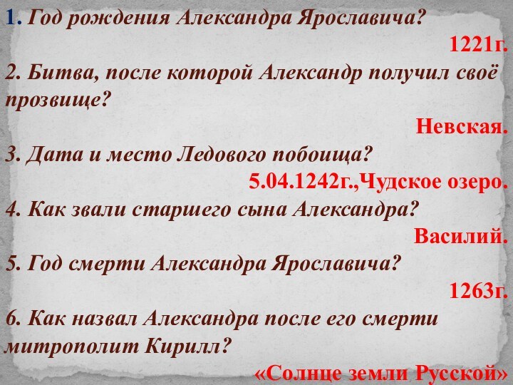 1. Год рождения Александра Ярославича?1221г.2. Битва, после которой Александр получил своё прозвище?Невская.3.