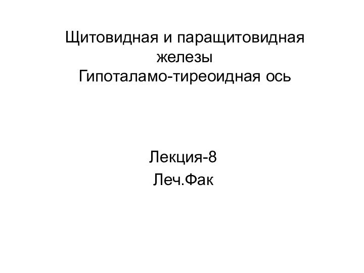 Щитовидная и паращитовидная железы Гипоталамо-тиреоидная ось   Лекция-8Леч.Фак