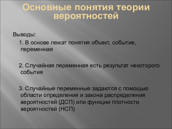 Основные понятия теории вероятностейВыводы:	1. В основе лежат понятия объект, событие, переменная	2. Случайная