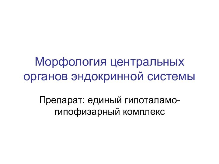 Морфология центральных органов эндокринной системыПрепарат: единый гипоталамо-гипофизарный комплекс