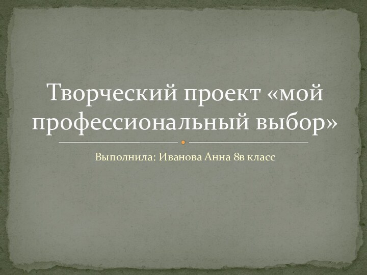 Выполнила: Иванова Анна 8в классТворческий проект «мой профессиональный выбор»