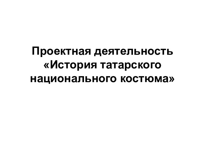 Проектная деятельность «История татарского национального костюма»