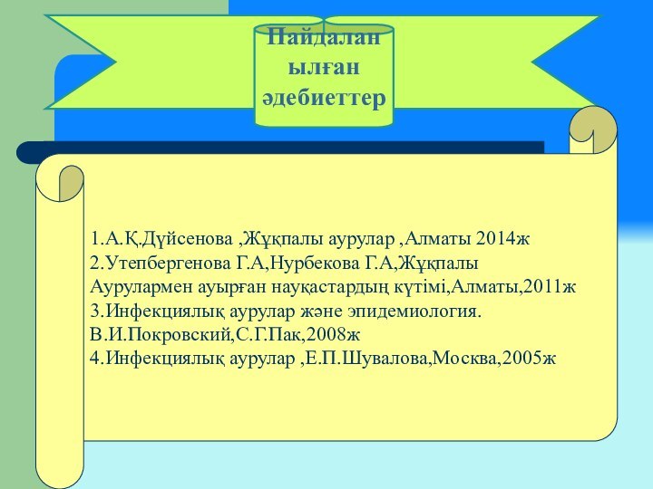 Пайдаланылған әдебиеттер1.А.Қ.Дүйсенова ,Жұқпалы аурулар ,Алматы 2014ж2.Утепбергенова Г.А,Нурбекова Г.А,Жұқпалы Аурулармен ауырған науқастардың күтімі,Алматы,2011ж3.Инфекциялық