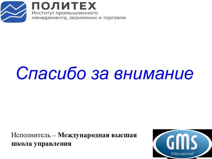 Спасибо за вниманиеИсполнитель – Международная высшая школа управления