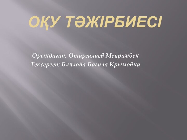 ОҚУ ТӘЖІРБИЕСІ  Орындаған: Отарғалиев МейрамбекТексерген: Блялова Багила Крымовна