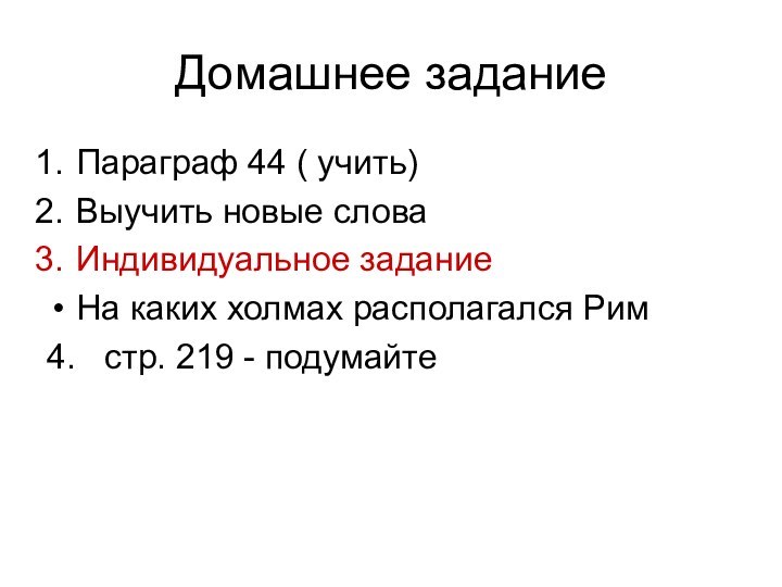 Домашнее заданиеПараграф 44 ( учить)Выучить новые словаИндивидуальное заданиеНа каких холмах располагался Рим4.