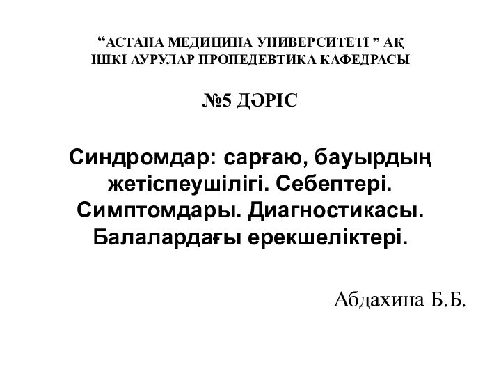 “АСТАНА МЕДИЦИНА УНИВЕРСИТЕТІ ” АҚ ІШКІ АУРУЛАР ПРОПЕДЕВТИКА КАФЕДРАСЫ№5 ДӘРІССиндромдар: сарғаю, бауырдың