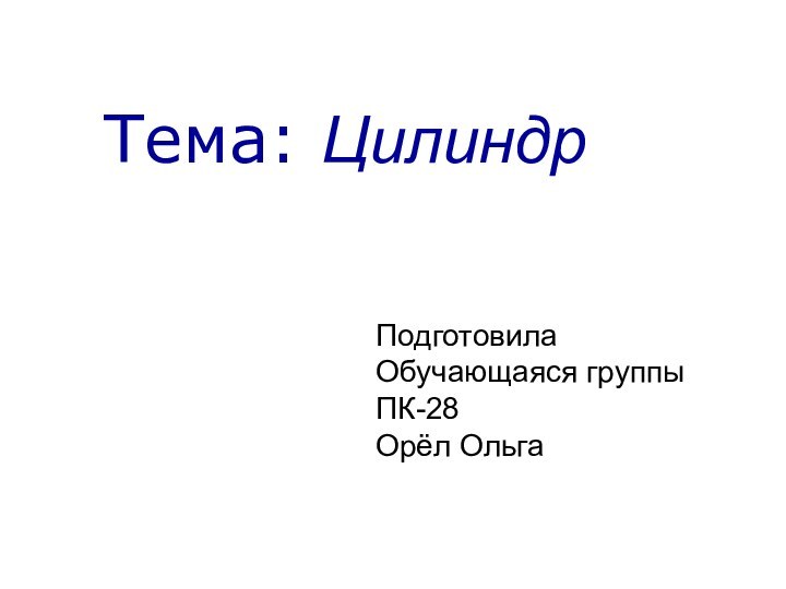 Подготовила Обучающаяся группы ПК-28 Орёл Ольга Тема: Цилиндр