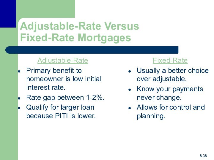 Adjustable-Rate Versus Fixed-Rate MortgagesAdjustable-RatePrimary benefit to homeowner is low initial interest rate.Rate